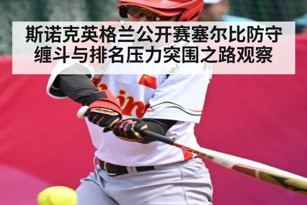 斯诺克英格兰公开赛塞尔比防守缠斗与排名压力突围之路观察
