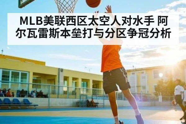 MLB美联西区太空人对水手 阿尔瓦雷斯本垒打与分区争冠分析
