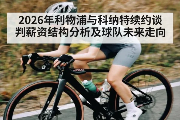 2026年利物浦与科纳特续约谈判薪资结构分析及球队未来走向