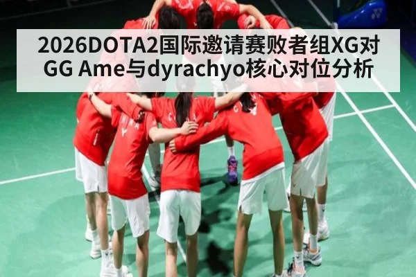 2026DOTA2国际邀请赛败者组XG对GG Ame与dyrachyo核心对位分析