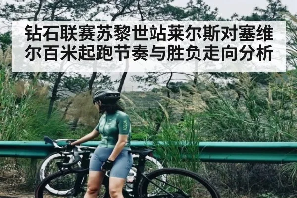 钻石联赛苏黎世站莱尔斯对塞维尔百米起跑节奏与胜负走向分析